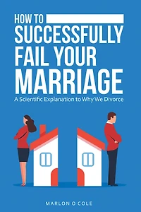 How to Successfully Fail Your Marriage: A Scientific Explanation to Why We Divorce