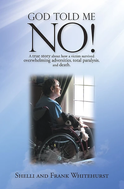 God Told Me No!: A True Story About How a Victim Survived Overwhelming Adversities, Total Paralysis, and Death.