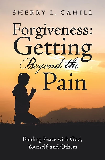 Forgiveness: Getting Beyond the Pain: Finding Peace with God, Yourself, and Others