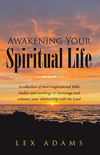 Awakening Your Spiritual Life: A Collection of Short Inspirational Bible Studies and Teachings to Encourage and Enhance Your Relationship with the Lord