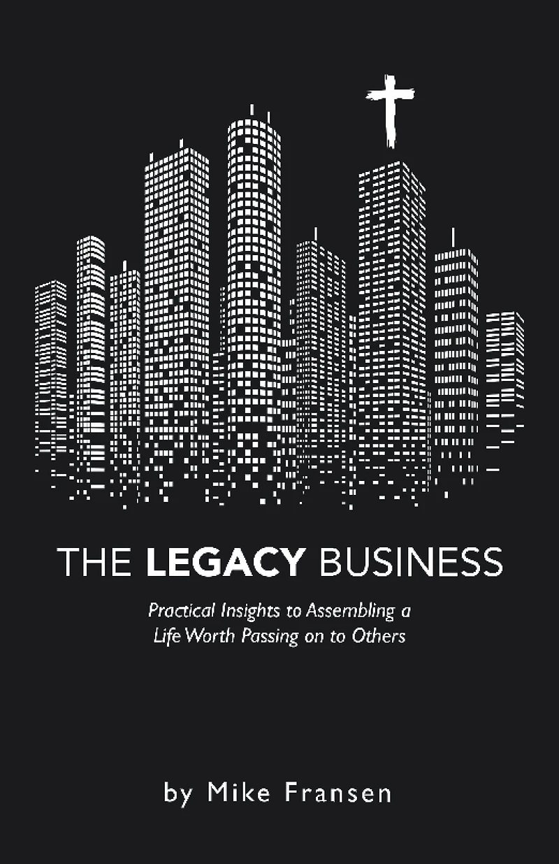 The Legacy Business: Practical Insights to Assembling a Life Worth Passing on Others