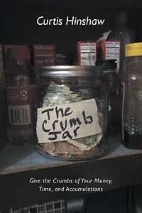 the Crumb Jar: Give Crumbs of Your Money, Time, and Accumulations