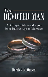 The Devoted Man: A 5 Step Guide to Take You from Dating App to Marriage