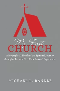 My First Church: A Biographical Sketch of the Spiritual Journey Through a Pastor's First Time Pastoral Experience.