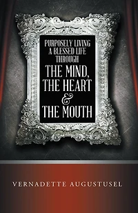 Purposely Living a Blessed Life Through the Mind, the Heart & the Mouth