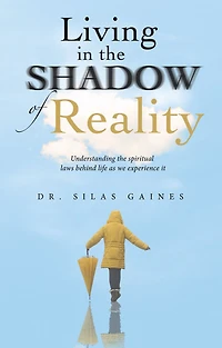Living in the Shadow of Reality: Understanding the Spiritual Laws Behind Life as We Experience It