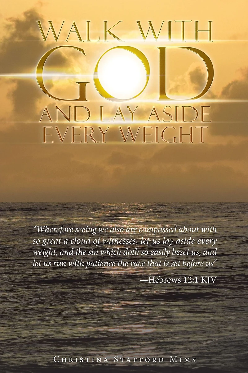 Walk with God and Lay Aside Every Weight: "Wherefore Seeing We Also Are Compassed About with so Great a Cloud of Witnesses, Let Us Lay Aside Every Weight, and the Sin Which Doth so Easily Beset Us, and Let Us Run with Patience the Race That Is Set Before