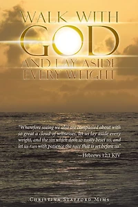 Walk with God and Lay Aside Every Weight: "Wherefore Seeing We Also Are Compassed About with so Great a Cloud of Witnesses, Let Us Lay Aside Every Weight, and the Sin Which Doth so Easily Beset Us, and Let Us Run with Patience the Race That Is Set Before