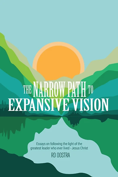 the Narrow Path to Expansive Vision: Essays on Following Light of Greatest Leader Who Ever Lived-Jesus Christ