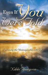 Even If You Were Told: Surviving the Unimaginable with God