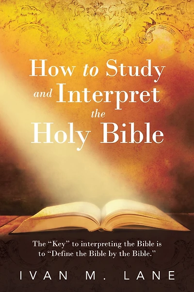 How to Study and Interpret the Holy Bible: The "Key" to interpreting the Bible is to "Define the Bible by the Bible."