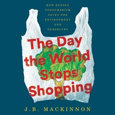 the Day World Stops Shopping: How Ending Consumerism Saves Environment and Ourselves