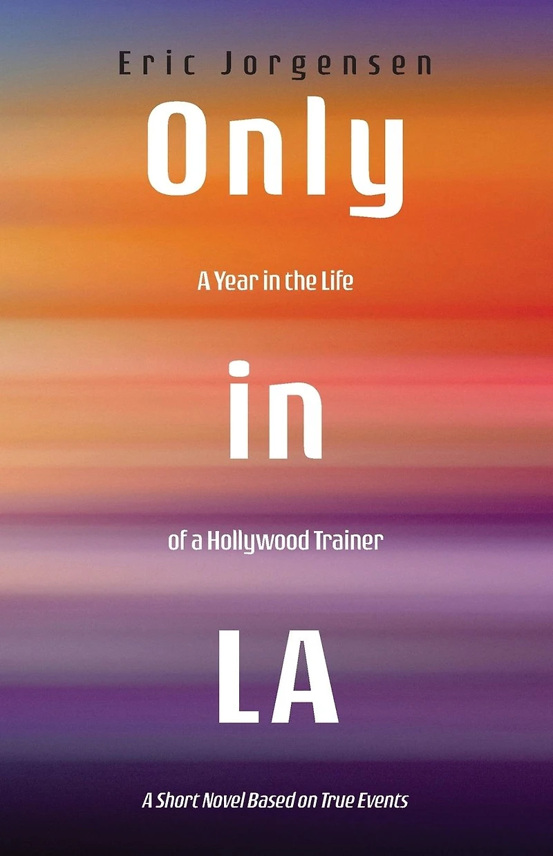 Only LA: A Year the Life of Hollywood Trainer: Short Novel Based on True Events