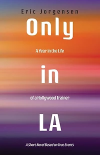 Only LA: A Year the Life of Hollywood Trainer: Short Novel Based on True Events