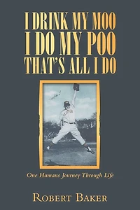 I Drink My Moo I Do My Poo That's All I Do: One Humans Journey Through Life