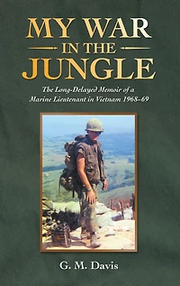 My War The Jungle: Long-Delayed Memoir of a Marine Lieutenant Vietnam 1968-69