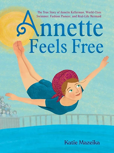 Annette Feels Free: The True Story of Kellerman, World-Class Swimmer, Fashion Pioneer, and Real-Life Mermaid