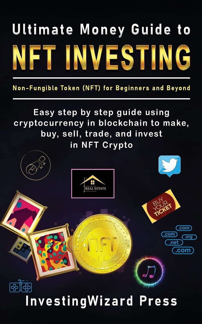 Ultimate Money Guide to NFT Investing Non-Fungible Token (NFT) for Beginners and Beyond: Easy Step By Using Cryptocurrency Blockchain Make, Buy, Sell, Trade, Invest Crypto
