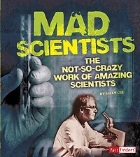 Mad Scientists: The Not-So-Crazy Work of Amazing Scientists