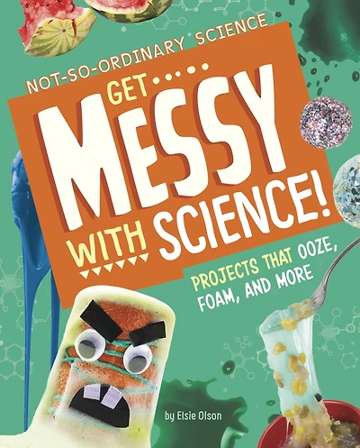 Get Messy with Science!: Projects that Ooze, Foam, and More