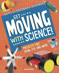 Get Moving with Science!: Projects that Zoom, Fly, and More