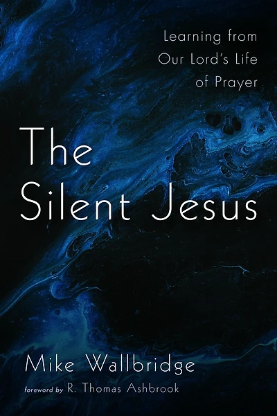 The Silent Jesus: Learning from Our Lord's Life of Prayer