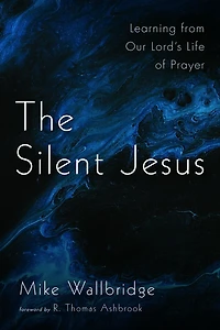 The Silent Jesus: Learning from Our Lord's Life of Prayer