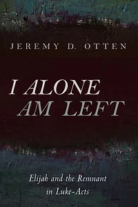 I Alone Am Left: Elijah and the Remnant in Luke-Acts