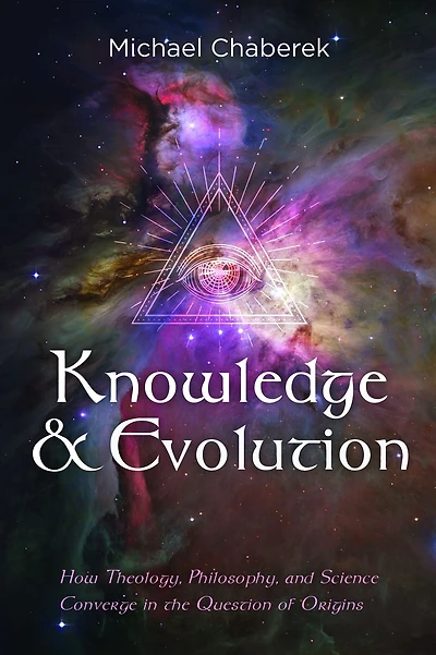 Knowledge and Evolution: How Theology, Philosophy, and Science Converge in the Question of Origins