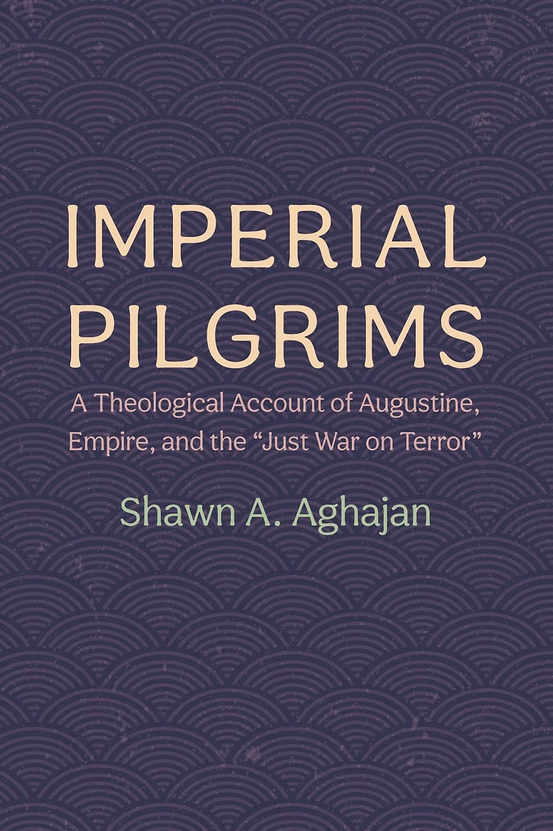 Imperial Pilgrims: A Theological Account of Augustine, Empire, and the "Just War on Terror"