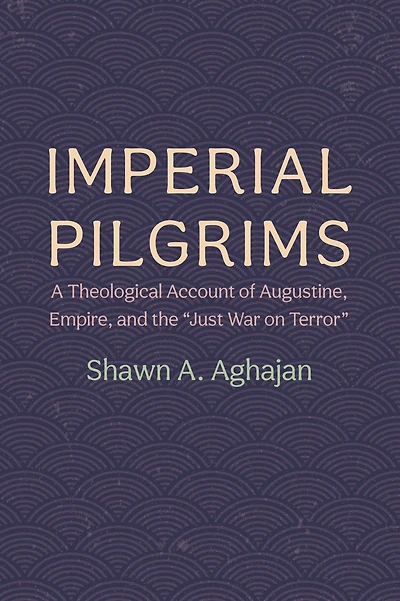 Imperial Pilgrims: A Theological Account of Augustine, Empire, and the "Just War on Terror"