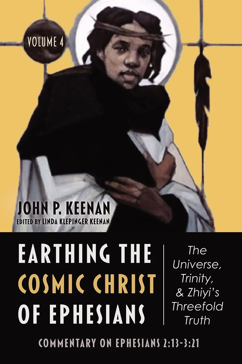 Earthing the Cosmic Christ of Ephesians-The Universe, Trinity, and Zhiyi's Threefold Truth, Volume 4: Commentary on Ephesians 2:13-3:21