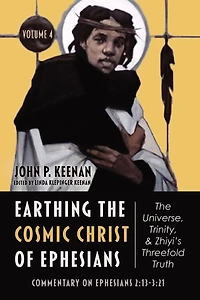 Earthing the Cosmic Christ of Ephesians-The Universe, Trinity, and Zhiyi's Threefold Truth, Volume 4: Commentary on Ephesians 2:13-3:21