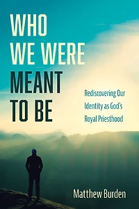 Who We Were Meant to Be: Rediscovering Our Identity as God's Royal Priesthood