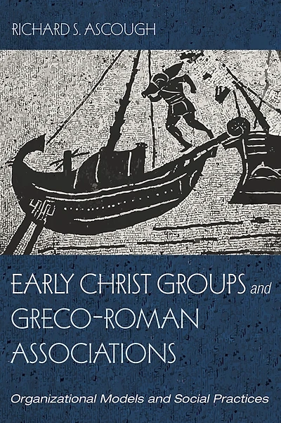 Early Christ Groups and Greco-Roman Associations: Organizational Models and Social Practices