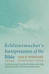 Schleiermacher's Interpretation of the Bible: The Doctrine and Use of the Scriptures in the Light of Schleiermacher's Hermeneutical Principles