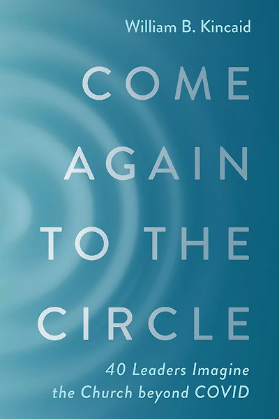 Come Again to the Circle: 40 Leaders Imagine the Church beyond COVID