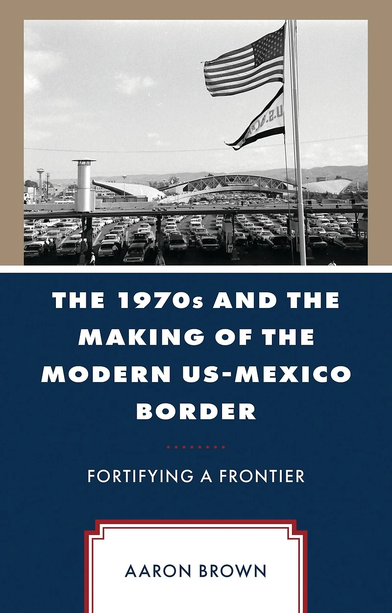The 1970s and the Making of the Modern US-Mexico Border: Fortifying a Frontier