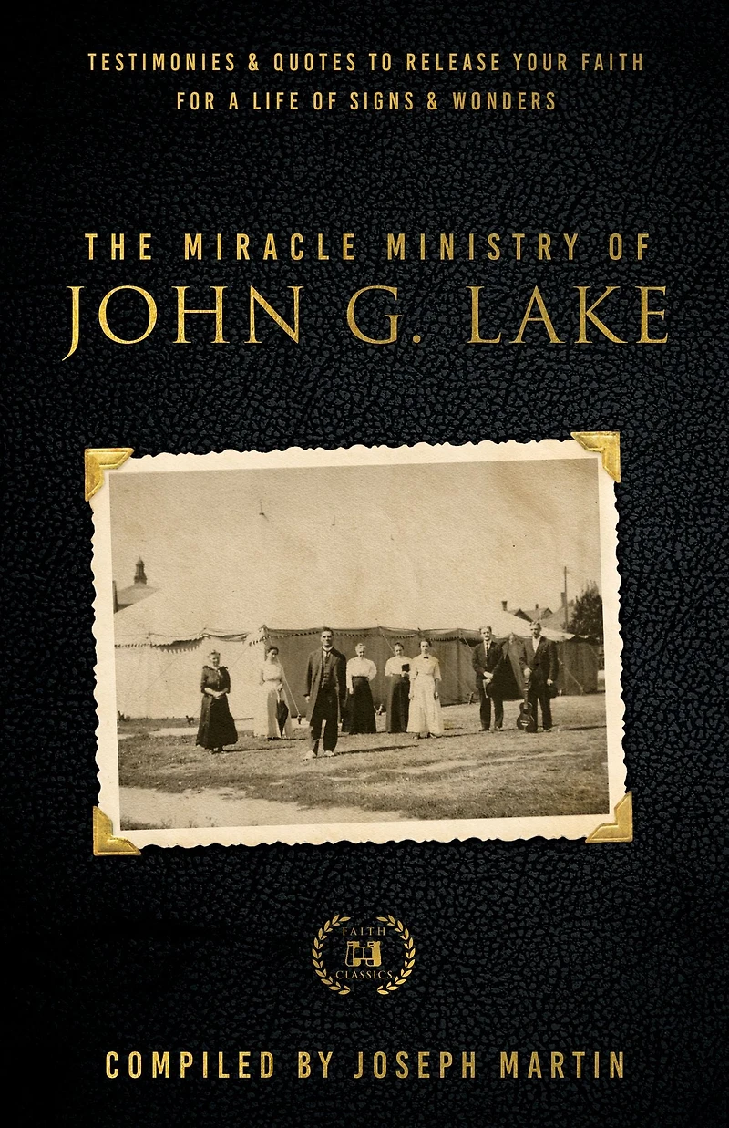 The Miracle Ministry of John G. Lake: Testimonies and Quotes to Release Your Faith for a Life Signs Wonders