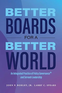 Better Boards for a Better World: An Integrated Practice of Policy Governance® and Servant-Leadership