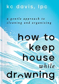 How to Keep House While Drowning: A Gentle Approach Cleaning and Organizing
