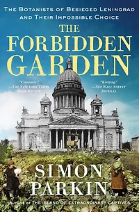 The Forbidden Garden: Botanists of Besieged Leningrad and Their Impossible Choice
