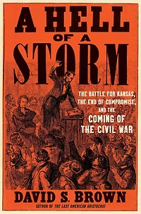 a Hell of Storm: the Battle for Kansas, End Compromise, and Coming Civil War