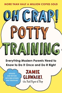 Oh Crap! Potty Training: Everything Modern Parents Need to Know Do It Once and Right