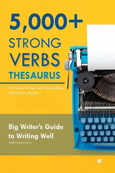 5000+ Strong Verbs Thesaurus for Fiction Writers and Indie Authors (Vocabulary Builder): Big Writer's Guide to Writing Well (Helpful Verbs Synonyms)