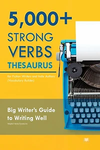 5000+ Strong Verbs Thesaurus for Fiction Writers and Indie Authors (Vocabulary Builder): Big Writer's Guide to Writing Well (Helpful Verbs Synonyms)