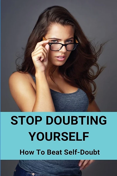 Stop Doubting Yourself: How To Beat Self-Doubt