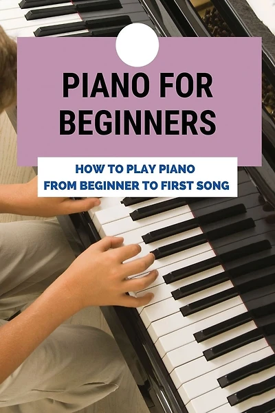 Piano For Beginners: How To Play Piano From Beginner To First Song