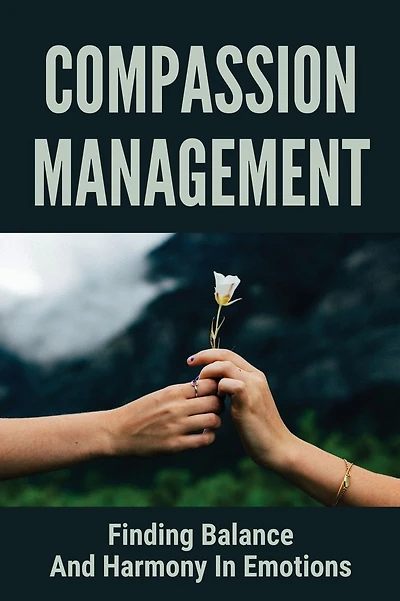 Compassion Management: Finding Balance And Harmony In Emotions