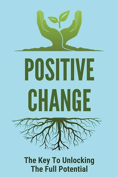Positive Change: The Key To Unlocking The Full Potential